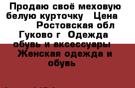 Продаю своё меховую белую курточку › Цена ­ 5 000 - Ростовская обл., Гуково г. Одежда, обувь и аксессуары » Женская одежда и обувь   